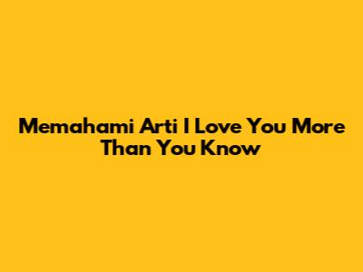 Memahami Arti 'I Love You More Than You Know'