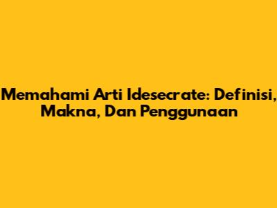 Memahami Arti 'Idesecrate': Definisi, Makna, Dan Penggunaan