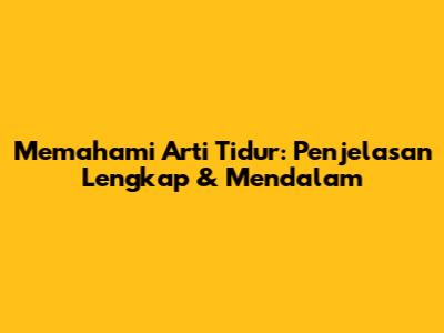 Memahami Arti Tidur: Penjelasan Lengkap & Mendalam