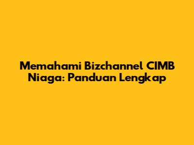 Memahami Bizchannel CIMB Niaga: Panduan Lengkap