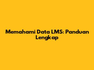 Memahami Data LMS: Panduan Lengkap