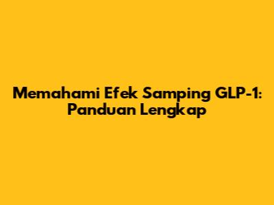 Memahami Efek Samping GLP-1: Panduan Lengkap