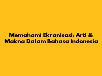 Memahami Ekranisasi: Arti & Makna Dalam Bahasa Indonesia