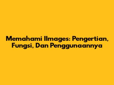 Memahami IImages: Pengertian, Fungsi, Dan Penggunaannya