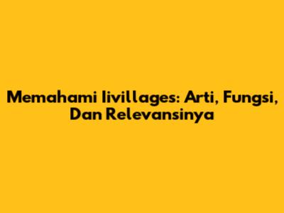 Memahami Iivillages: Arti, Fungsi, Dan Relevansinya