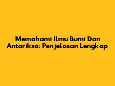 Memahami Ilmu Bumi Dan Antariksa: Penjelasan Lengkap