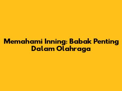 Memahami Inning: Babak Penting Dalam Olahraga