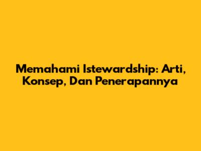 Memahami Istewardship: Arti, Konsep, Dan Penerapannya