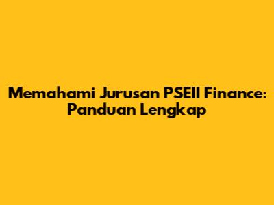 Memahami Jurusan PSEII Finance: Panduan Lengkap
