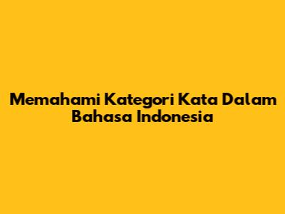 Memahami Kategori Kata Dalam Bahasa Indonesia