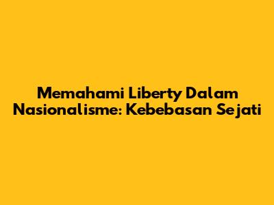 Memahami Liberty Dalam Nasionalisme: Kebebasan Sejati