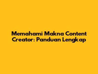 Memahami Makna Content Creator: Panduan Lengkap