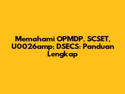 Memahami OPMDP, SCSET, U0026amp; DSECS: Panduan Lengkap