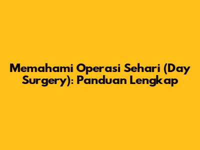 Memahami Operasi Sehari (Day Surgery): Panduan Lengkap