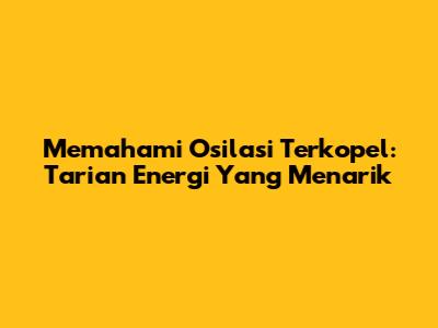 Memahami Osilasi Terkopel: Tarian Energi Yang Menarik