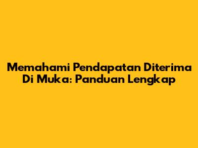 Memahami Pendapatan Diterima Di Muka: Panduan Lengkap