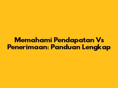 Memahami Pendapatan Vs Penerimaan: Panduan Lengkap