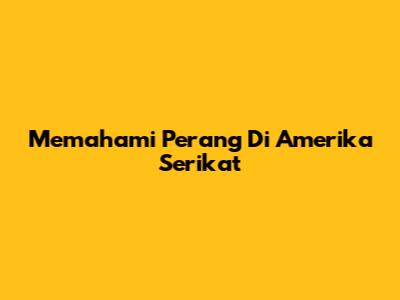 Memahami Perang Di Amerika Serikat