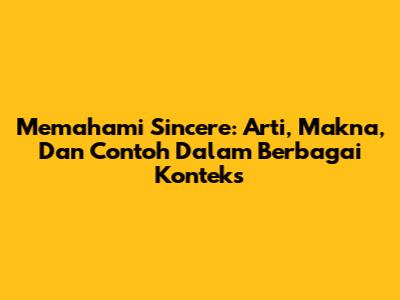 Memahami Sincere: Arti, Makna, Dan Contoh Dalam Berbagai Konteks