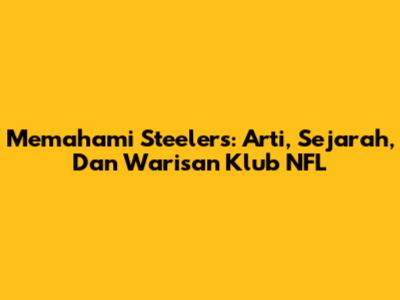 Memahami Steelers: Arti, Sejarah, Dan Warisan Klub NFL
