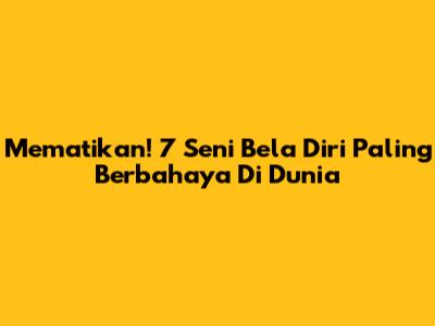 Mematikan! 7 Seni Bela Diri Paling Berbahaya Di Dunia