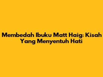 Membedah "Ibuku" Matt Haig: Kisah Yang Menyentuh Hati