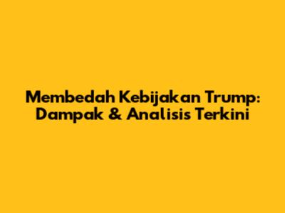 Membedah Kebijakan Trump: Dampak & Analisis Terkini
