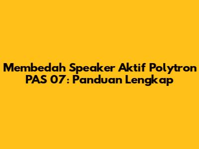 Membedah Speaker Aktif Polytron PAS 07: Panduan Lengkap