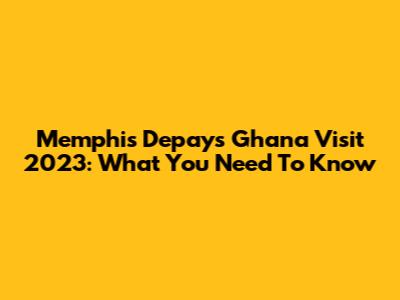 Memphis Depay's Ghana Visit 2023: What You Need To Know