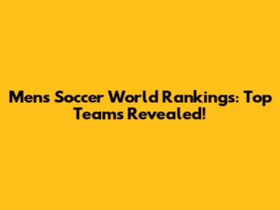 Men's Soccer World Rankings: Top Teams Revealed!