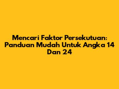 Mencari Faktor Persekutuan: Panduan Mudah Untuk Angka 14 Dan 24