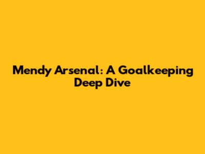 Mendy Arsenal: A Goalkeeping Deep Dive