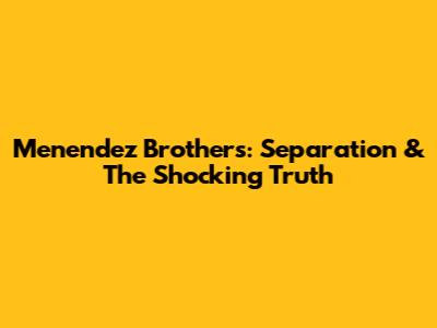 Menendez Brothers: Separation & The Shocking Truth