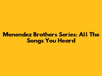 Menendez Brothers Series: All The Songs You Heard