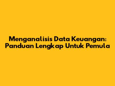 Menganalisis Data Keuangan: Panduan Lengkap Untuk Pemula