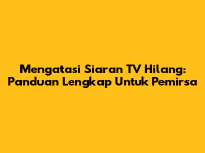 Mengatasi Siaran TV Hilang: Panduan Lengkap Untuk Pemirsa