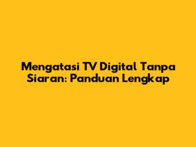 Mengatasi TV Digital Tanpa Siaran: Panduan Lengkap