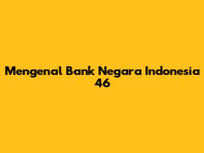 Mengenal Bank Negara Indonesia 46