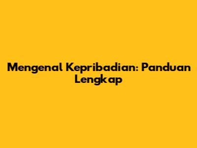 Mengenal Kepribadian: Panduan Lengkap