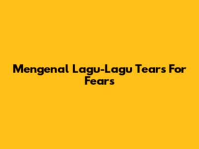 Mengenal Lagu-Lagu Tears For Fears