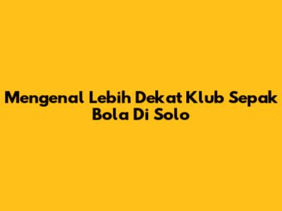Mengenal Lebih Dekat Klub Sepak Bola Di Solo
