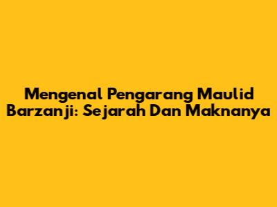 Mengenal Pengarang Maulid Barzanji: Sejarah Dan Maknanya