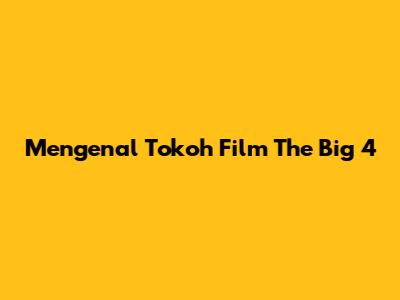 Mengenal Tokoh Film The Big 4