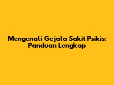 Mengenali Gejala Sakit Psikis: Panduan Lengkap