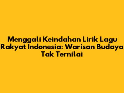 Menggali Keindahan Lirik Lagu Rakyat Indonesia: Warisan Budaya Tak Ternilai