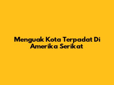 Menguak Kota Terpadat Di Amerika Serikat