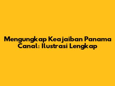 Mengungkap Keajaiban Panama Canal: Ilustrasi Lengkap