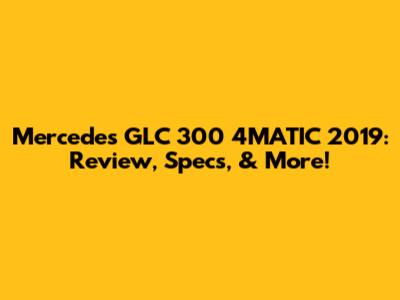 Mercedes GLC 300 4MATIC 2019: Review, Specs, & More!