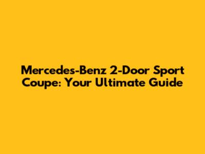 Mercedes-Benz 2-Door Sport Coupe: Your Ultimate Guide