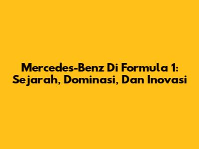Mercedes-Benz Di Formula 1: Sejarah, Dominasi, Dan Inovasi